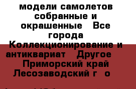 модели самолетов собранные и окрашенные - Все города Коллекционирование и антиквариат » Другое   . Приморский край,Лесозаводский г. о. 